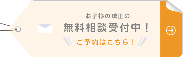 お子様の矯正の無料相談受付中！ご予約はこちら！