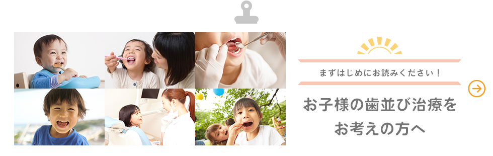 まずはじめにお読みください！お子様の歯並び治療をお考えの方へ