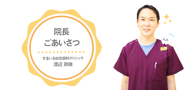院長ごあいさつ：すまいる総合歯科クリニック院長 渡辺政継